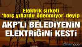 Borcunu ödemeyen AKP'li belediyenin elektriği kesildi
