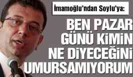 İmamoğlu’ndan Soylu’ya: Ben pazar günü kimin ne diyeceğini umursamıyorum