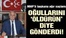 MHP'li Başkana ağır suçlama! 'Oğullarını öldürün' diye gönderdi!