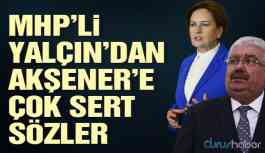 MHP’li Yalçın’dan Akşener’e çok sert sözler