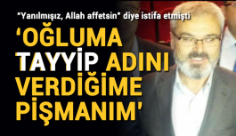 'Oğluma Tayyip adını verdiğime pişmanım'