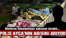 Polis Ayça’nın abisini arıyor! İstanbulluyu uykusuz bıraktı…
