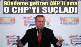 Gündeme getiren AKP’li, suçlanan CHP