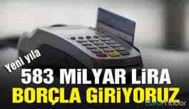 Vatandaş yeni yıla 583 milyar TL borçla giriyor