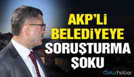 Yolsuzluk iddialarıyla gündeme gelen AKP'li belediyeye soruşturma şoku!