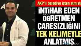 AKP’li belediye işten atmıştı! Öğretmeni intihara sürükleyen sürecin detayları ortaya çıktı!