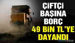 Çiftçi kan ağlıyor! Borç kişi başına 49 bin TL