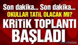 Kritik toplantı başladı… Okullar tatil olacak mı?