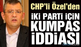 CHP’li Özel’den iki parti için kumpas iddiası