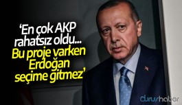 'En çok AKP rahatsız oldu... Bu proje varken Erdoğan seçime gitmez'
